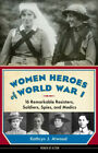 Women Heroes Of World War I : 16 Remarkable Resisters, Soldiers,