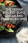 The Vegan Bible Of Tofu, Seitan And Tempeh Recipes: 100 Latest Recipes From Arou