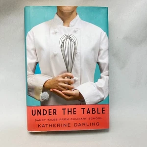 Under the Table by by Katherine Darling Saucy Tales from Culinary School - Picture 1 of 13