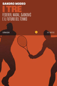 I Tre. Federer, Nadal, Djokovic E Il Futuro Del Tennis Sandro Modeo 66Thand2nd