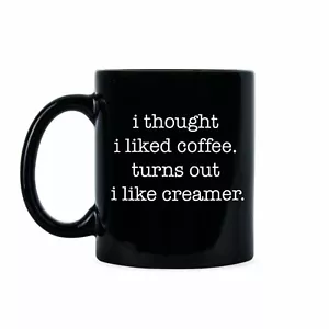 I Thought I Liked Coffee Turns Out I Like Creamer Mug Funny Coffee Mugs - Picture 1 of 6