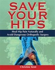 Save Your Hips - Heal Hip Pain Naturally and Avoid Dangerous Orthopedic Surgery