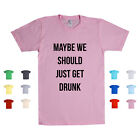 Maybe We Should Just Get Drunk Party Drinking Alchohol Drinks Unisex T Shirt