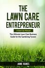 The Lawn Care Entrepreneur - A Start-Up Manual: The Ultimate Lawn Care Busin...