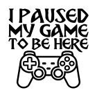 I Paused My Game To Be Here Decal #1 4.5"x4.5" Choose Color