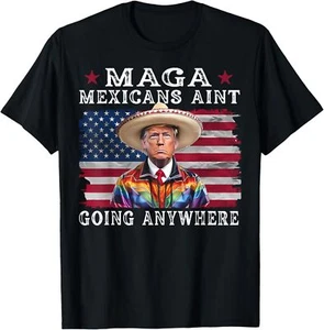 MAGA Mexicans Ain't Going Anywhere Funny Trump Mexico T-Shirt S-5XL - Picture 1 of 4