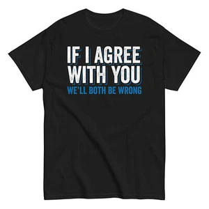 Sarcasm T-Shirt | Funny Sarcastic Humor If I Agree With You We'll Both Be Wrong - Picture 1 of 7