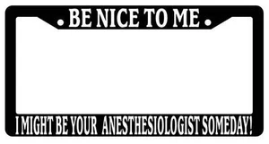 Black License Plate Frame Be Nice to Me I Might Be Your ANESTHESIOLOGIST Someday - Picture 1 of 1