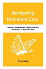 Emily Baker Navigating Dementia Care (Paperback)