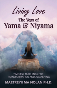 Maetreyii Ma Nolan Living Love The Yoga of Yama & Niyama (Paperback)