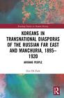 Koreans in Transnational Diasporas of the Russian Far East and Manchuria, 189519