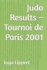 Judo Results - Tournoi De Paris 2001 By Ingo Lippert Paperback Book