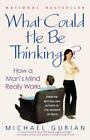 What Could He Be Thinking?: How A Man's Mind Really Works By Gurian, Michael