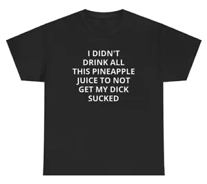 T-Shirt I Didn’t Drink Pineapple Juice Not Get Dick Sucked lustig Blowjob Meme - Bild 1 von 3