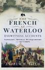 The French at Waterloo: Eyewitness Accounts by Andrew W. Field