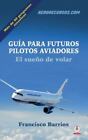 Guia Para Futuros Pilotos Aviadores: El Sueno De Volar By Barrios, Francisco,...