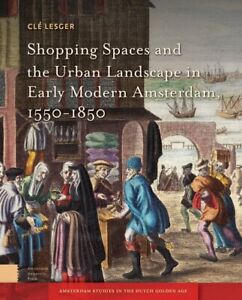 Shopping Spaces and the Urban Landscape in Early Modern Amsterdam, 1550-1850,...