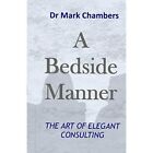 A Bedside Manner: The Art Of Elegant Consulting - Paperback / Softback New Chamb