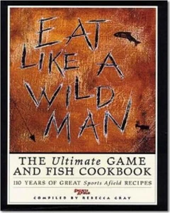 Eat Like a Wildman: 110 Years of Great Game and Fish Recipes by Rebecca Gray -HC - Picture 1 of 1