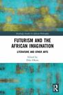 Futurism And The African Imagination: Literature And Other Arts By Dike Okoro