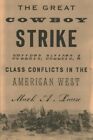 Great Cowboy Strike : Bullets, Ballots & Class Conflicts in the American West...