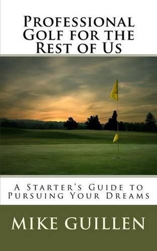 Professional Golf for the Rest of Us: A Starter's Guide to Pursuing ...
