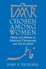 CHOSEN AMONG WOMEN: MARY AND FATIMA IN MEDIEVAL By Mary F. Thurlkill