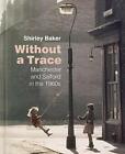 Without A Trace Manchester And Salford In The 1960S By Baker Shirley New Book