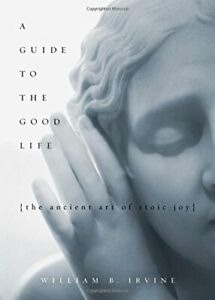 A Guide to the Good Life: The Ancient Art of St... by Irvine, William B Hardback
