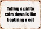 METAL SIGN - Telling a girl to calm down is like baptizing a cat