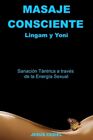 Masaje Consciente: Yoni y Lingam: Sanación Tántrica a través de la Energía Se...