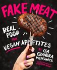 Fake Meat: Vegan Recipes for Alternative Proteins Isa Chandra Moskowitz