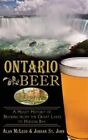 Ontario Beer: A Heady History Of Brewing From The Great Lakes To The Hudson B...
