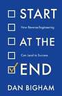 Start At The End: How Reverse-Engineering Can Lead To Success By Dan Bigham
