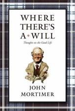 Where There's a Will: Thoughts on the Good Life by Mortimer, John , Hardcover