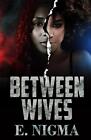 Between Wives By E. Nigma Paperback Book