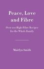 Peace Love And Fibre Over 100 Fibre Rich Recipes For The Whole Family By Smith