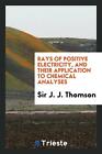 Rays Of Positive Electricity, And Their Application To Chemica...