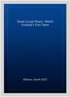 Great Crowd Roars  Welsh Footballs First Team Hardcover By Williams Garet
