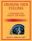 Changing Your Feelings: A Workbook For Anxiety And Worry From A Christian Perspe