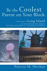 BE THE COOLEST PARENT ON YOUR BLOCK: YOUR GUIDE TO LONG By Patricia M. Sheehan