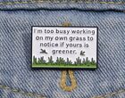 FUNNY QUOTE GRASS ISNT GREENER QUOTE ENAMEL PIN BADGE 