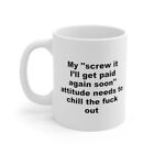 My Screw It Ill Get Paid Soon Attitude Needs To Chill The F**k Out-Funny Mug