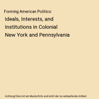 Forming American Politics: Ideals, Interests, And Institutions In Colonial New Y