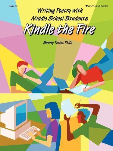 KINDLE THE FIRE: WRITING POETRY WITH MIDDLE SCHOOL By Shelley Tucker