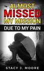 Almost Missed My Mission Due To My Pain By Stacy J. Moore (English) Paperback Bo