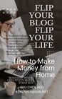 Flip Your Blog, Flip Your Life: How to Make Money from Home By Shu Chen Hou