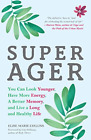 Super Ager: You Can Look Younger, Have More Energy, A Better Memory, And Live A