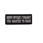 Sorry Officer I thought you wanted to race Funny Biker Patch - 4x1.5 inch