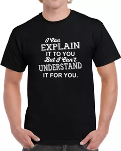 I Can Explain It To You But I Cant Understand It For You Funny Sarcastic T shirt - Picture 1 of 3